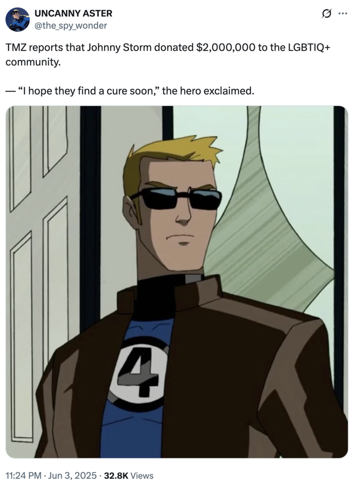 A joke about Johnny Storm donating money to the "LGBTQ+":https://knowyourmeme.com/memes/cultures/lgbtq community and saying, "I Hope They Find a Cure Soon."