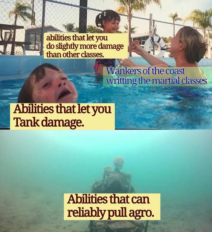 abilities that let you do slightly more damage than other classes. Wankers of the coast writting the martial classes Abilities that let you Tank damage. Abilities that can reliably pull agro.