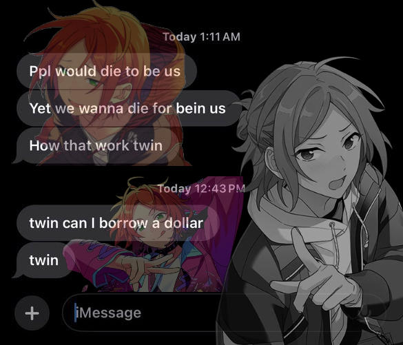 Today 1:11 AM Ppl would die to be us Yet we wanna die for bein us How that work twin Today 12:43 PM twin can I borrow a dollar twin + iMessage
