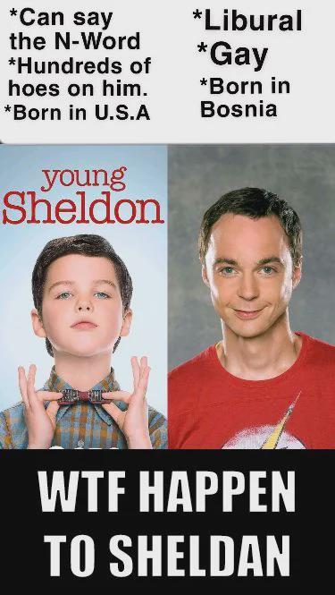 *Can say the N-Word *Hundreds of hoes on him. *Born in U.S.A *Libural *Gay *Born in Bosnia young Sheldon W-- HAPPEN TO SHELDAN