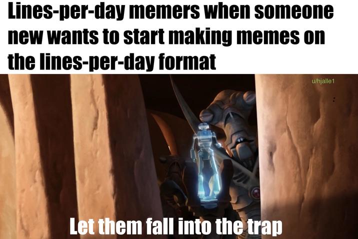 Lines-per-day memers when someone new wants to start making memes on the lines-per-day format Let them fall into the trap u/hjalle 1