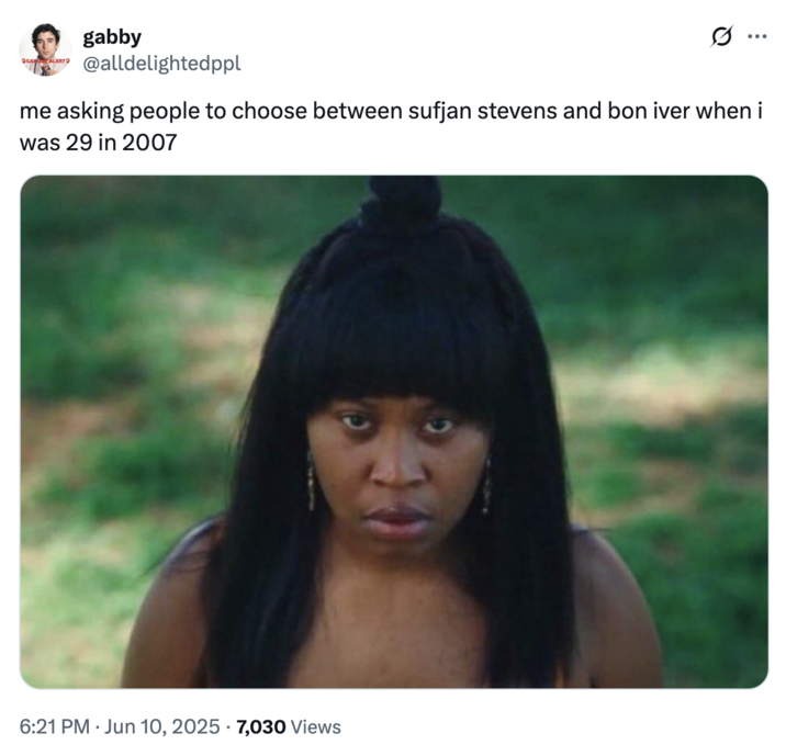 June 10th, 2025 tweet by @alldelightedppl X user @alldelightedppl tweeted an image of Dre, an obsessed fan from the televisions show _Swarm_, writing, "me asking people to choose between sufjan stevens and bon iver when i was 29 in 2007."