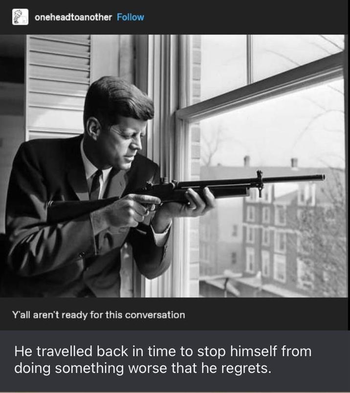 oneheadtoanother Follow DIE Y'all aren't ready for this conversation He travelled back in time to stop himself from doing something worse that he regrets.