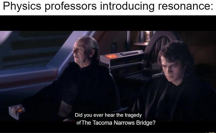 Physics professors introducing resonance: Did you ever hear the tragedy of The Tacoma Narrows Bridge?