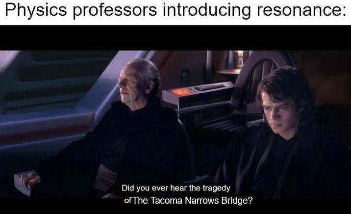 Physics professors introducing resonance: Did you ever hear the tragedy of The Tacoma Narrows Bridge?