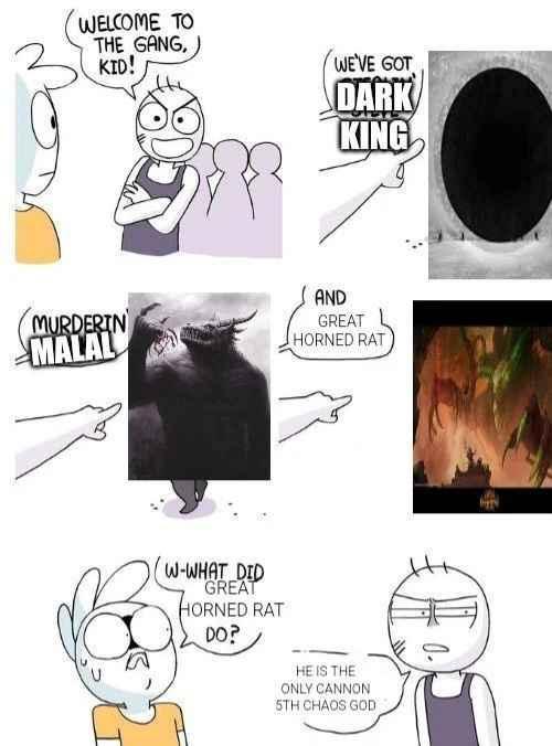 WELCOME TO THE GANG, KID! WE'VE GOT DARK KING MURDERIN MALAL W-WHAT DID GREAT HORNED RAT DO? AND GREAT HORNED RAT HE IS THE ONLY CANNON 5TH CHAOS GOD