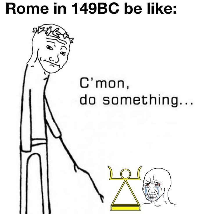Rome in 149BC be like: C'mon, do something...