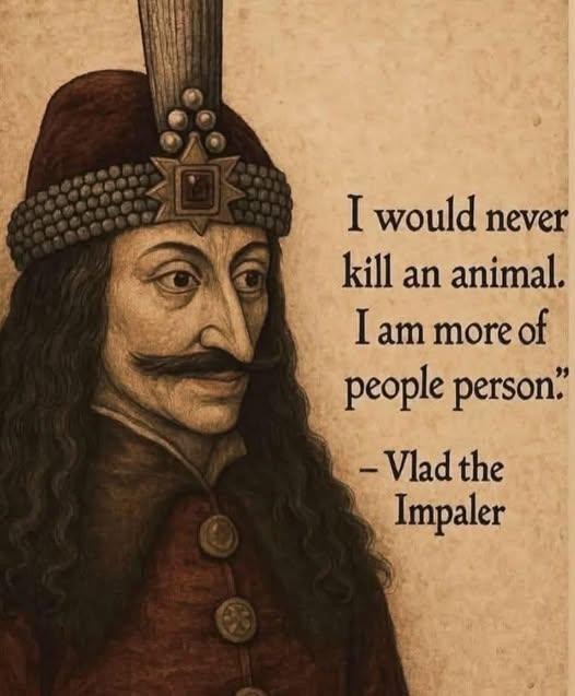 I would never kill an animal. I am more of people person" - Vlad the Impaler