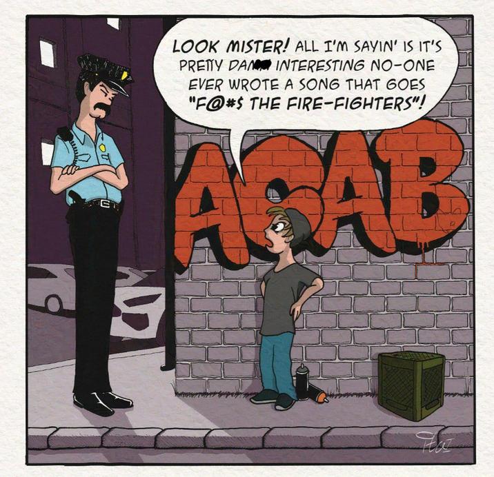 þ E LOOK MISTER! ALL I'M SAYIN' IS IT'S PRETTY DAN INTERESTING NO-ONE EVER WROTE A SONG THAT GOES "F@#$ THE FIRE-FIGHTERS"! AGAB