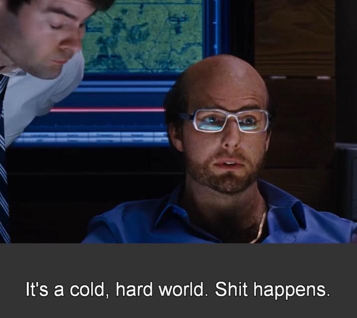 It's a cold, hard world. S--- happens.