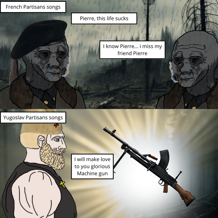 French Partisans songs Yugoslav Partisans songs Pierre, this life sucks I know Pierre... i miss my friend Pierre I will make love to you glorious Machine gun