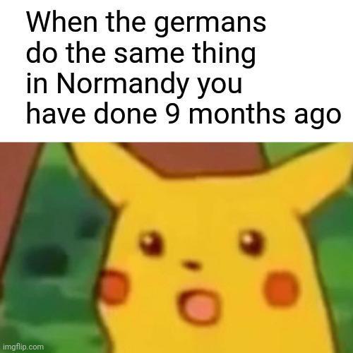 When the germans do the same thing in Normandy you have done 9 months ago imgflip.com