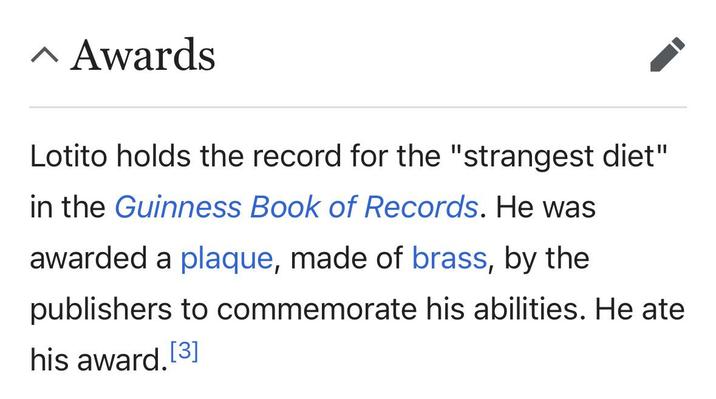 ^ Awards Lotito holds the record for the "strangest diet" in the Guinness Book of Records. He was awarded a plaque, made of brass, by the publishers to commemorate his abilities. He ate his award.[3]