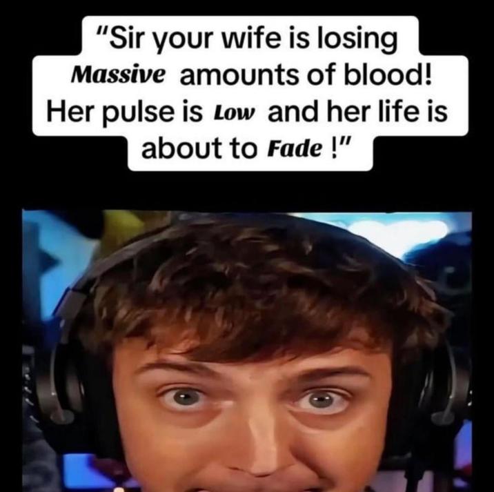 "Sir your wife is losing Massive amounts of blood! Her pulse is low and her life is about to Fade!"