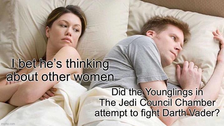 I bet he's thinking. about other women Did the Younglings in The Jedi Council Chamber attempt to fight Darth Vader? imgflip.com