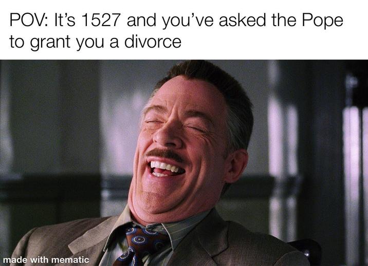POV: It's 1527 and you've asked the Pope to grant you a divorce made with mematic