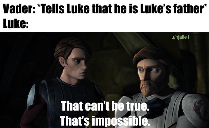 Vader: *Tells Luke that he is Luke's father* Luke: That can't be true. That's impossible. u/hjalle 1