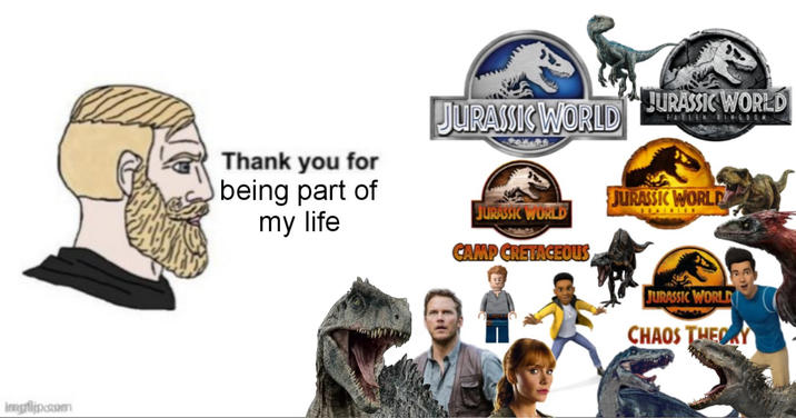 imgflip.com Thank you for being part of my life JURASSIC WORLD JURASSIC WORLD FALLEN JURASSIC WORLD JURASSIC WORLD INGD CAMP CRETACEOUS JURASSIC WORLD CHAOS THEORY