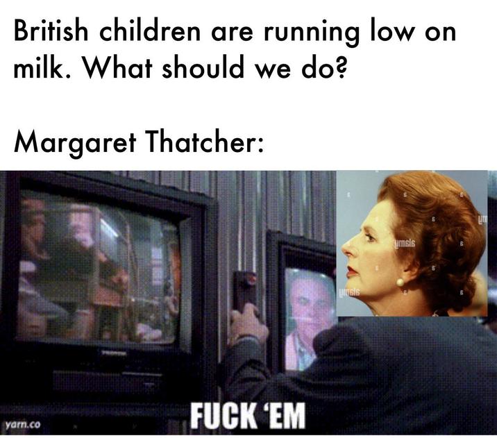 British children are running low on milk. What should we do? Margaret Thatcher: yam.co F--- 'EM urasis umsis