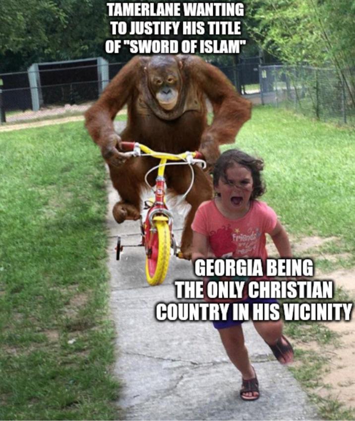 TAMERLANE WANTING TO JUSTIFY HIS TITLE OF "SWORD OF ISLAM" Friends GEORGIA BEING THE ONLY CHRISTIAN COUNTRY IN HIS VICINITY