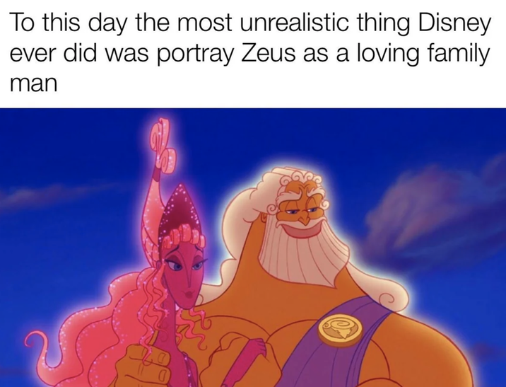To this day the most unrealistic thing Disney ever did was portray Zeus as a loving family man