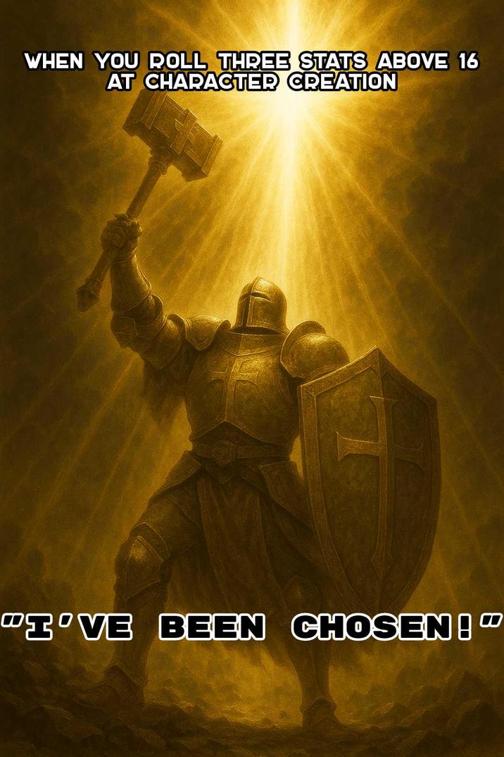 WHEN YOU ROLL THREE STATS ABOVE 16 AT CHARACTER CREATION "I'VE BEEN CHOSEN!"