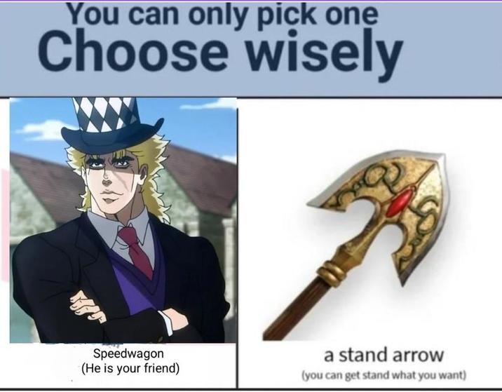 You can only pick one Choose wisely Speedwagon (He is your friend) a stand arrow (you can get stand what you want)