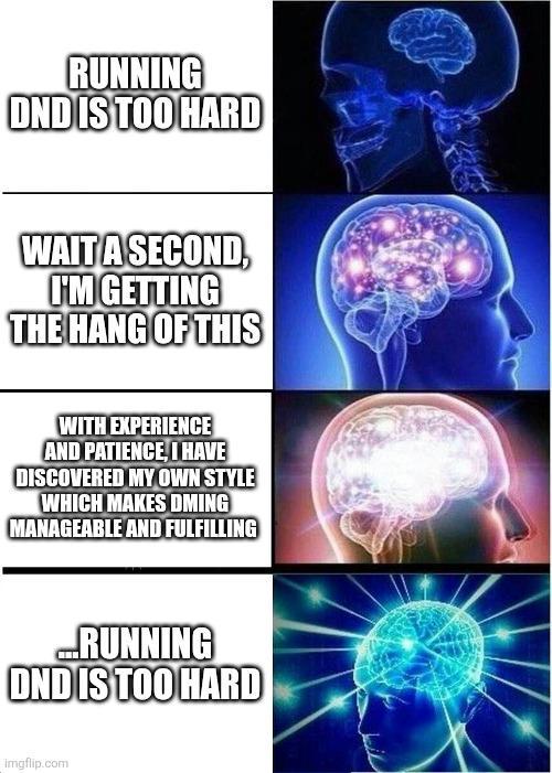 RUNNING OND IS TOO HARD WAIT A SECOND, I'M GETTING THE HANG OF THIS WITH EXPERIENCE AND PATIENCE, I HAVE DISCOVERED MY OWN STYLE WHICH MAKES DMING MANAGEABLE AND FULFILLING ...RRUNNING DND IS TOO HARD Imgflip.com