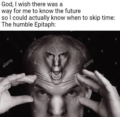 God, I wish there was a way for me to know the future so I could actually know when to skip time: The humble Epitaph: a alamy a 10 a a alamy a a a alamy a alamy a a a 20 a a