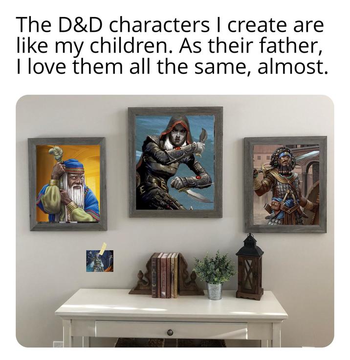 The D&D characters I create are like my children. As their father, I love them all the same, almost. E EXODUS