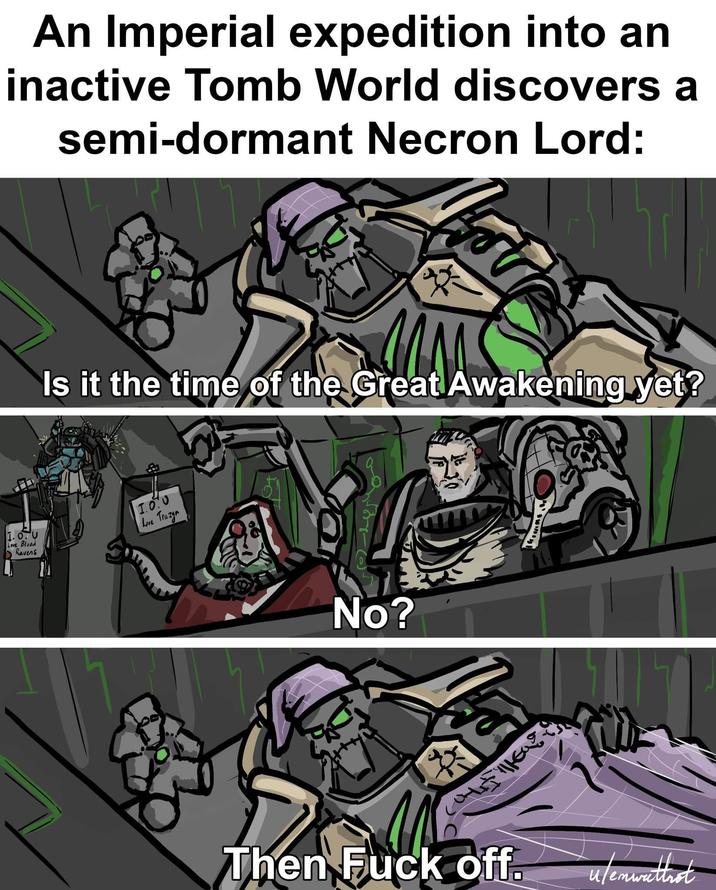 An Imperial expedition into an inactive Tomb World discovers a semi-dormant Necron Lord: 1. O. U Love Blood Ravens Is it the time of the Great Awakening yet 1.0.0 Love Trazyn No? R Then F--- off. u/emwathnot