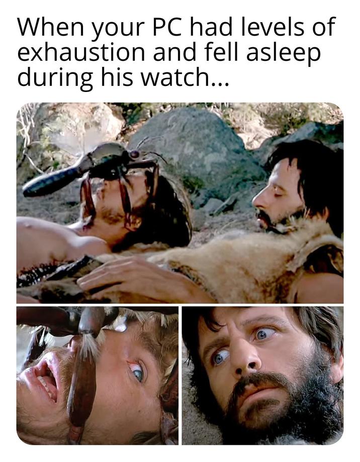 When your PC had levels of exhaustion and fell asleep during his watch...