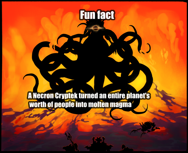Fun fact A Necron Cryptek turned an entire planet's worth of people into molten magma