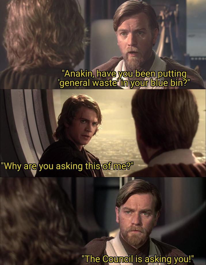 "Anakin, have you been putting 'general waste in your blue bin?" "Why are you asking this of me?" "The Council is asking you!"