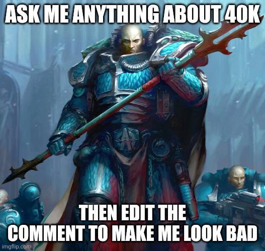 ASK ME ANYTHING ABOUT 40K THEN EDIT THE COMMENT TO MAKE ME LOOK BAD imgflip.com