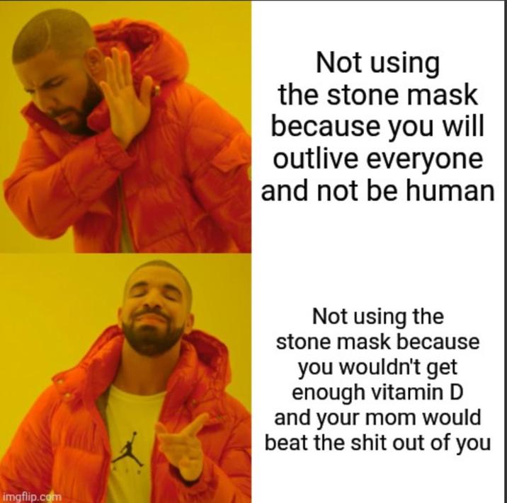 imgflip.com Not using the stone mask because you will outlive everyone and not be human Not using the stone mask because you wouldn't get enough vitamin D and your mom would beat the s--- out of you