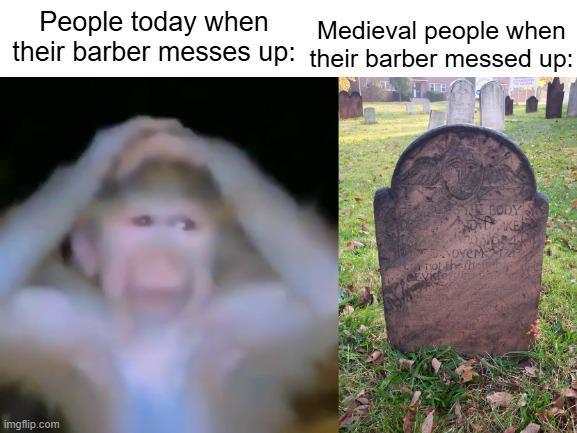 People today when their barber messes up: imgflip.com Medieval people when their barber messed up: CODY