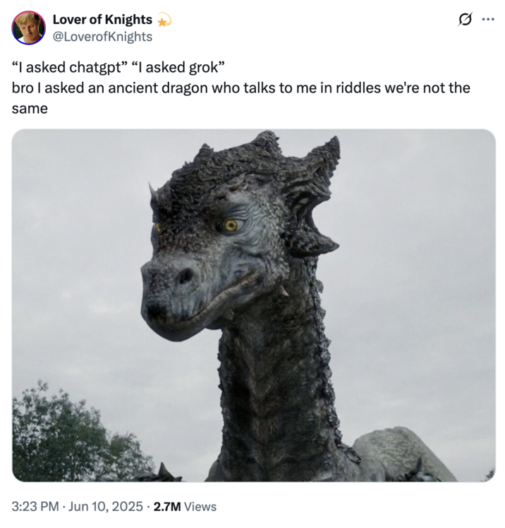June 10th, 2025 tweet by @LoverofKnights X user @LoverofKnights posted an image of the dragon from the television show _Merlin_, writing, "“I asked chatgpt” “I asked grok” bro I asked an ancient dragon who talks to me in riddles we're not the same," gathering over 200,000 likes in a week.