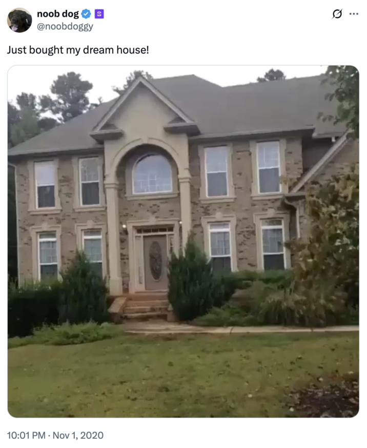 Just bought my dream house! noob dog S @noobdoggy Just bought my dream house! 10:01 PM Nov 1, 2020