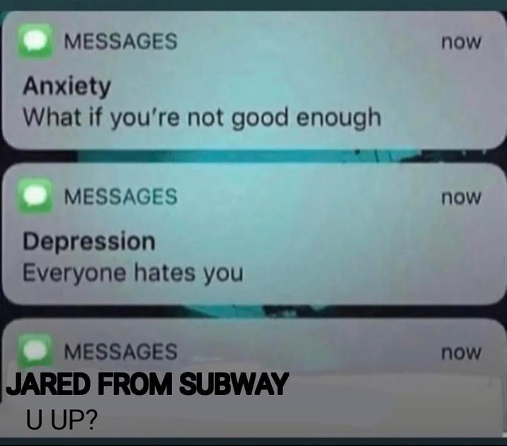 MESSAGES Anxiety What if you're not good enough MESSAGES Depression Everyone hates you MESSAGES JARED FROM SUBWAY U UP? now now now