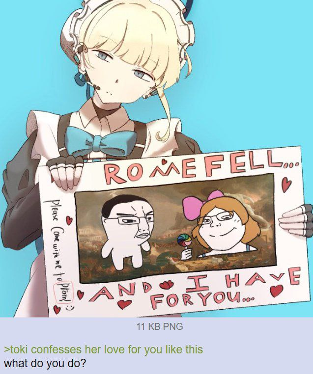 ROME FELL... b Please Come with me to prom! AND I HAVE FOR YOU.. 11 KB PNG >toki confesses her love for you like this what do you do? 00°