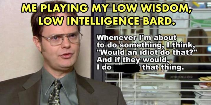 ME PLAYING MY LOW WISDOM, LOW INTELLIGENCE BARD. Whenever I'm about to do something, I think, "Would an idiot do that?" And if they would, I do that thing. OFFICETALLY.COM