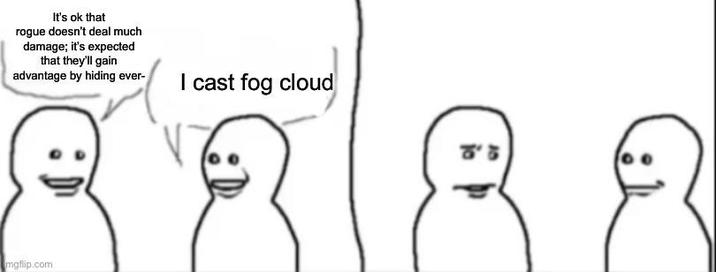 It's ok that rogue doesn't deal much damage; it's expected that they'll gain advantage by hiding ever- mgflip.com I cast fog cloud