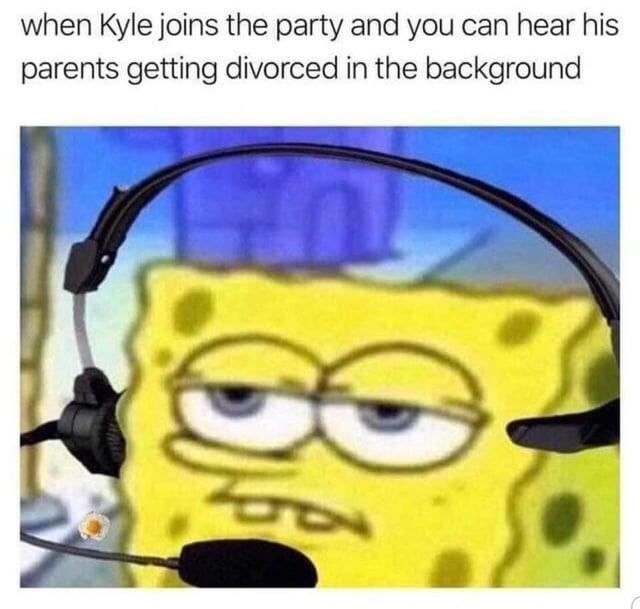 when Kyle joins the party and you can hear his parents getting divorced in the background 41 K