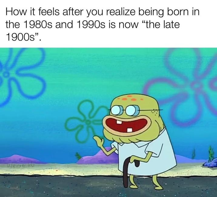 How it feels after you realize being born in the 1980s and 1990s is now "the late 1900s". w/evan-lolz