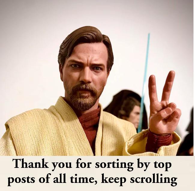 Thank you for sorting by top posts of all time, keep scrolling