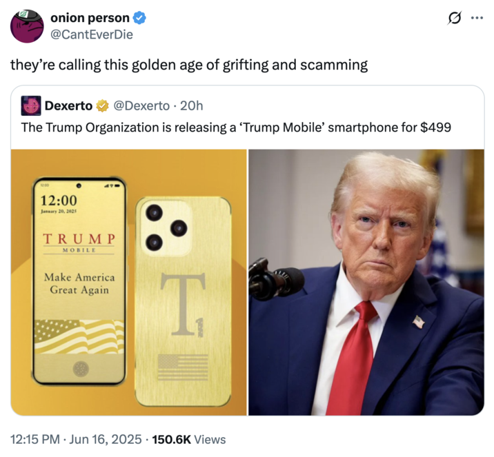 they’re calling this golden age of grifting and scamming A "quote-tweet":https://knowyourmeme.com/memes/quote-retweets-qrts about the Trump Mobile company proposal, in which the user says, "They’re calling this golden age of grifting and scamming."