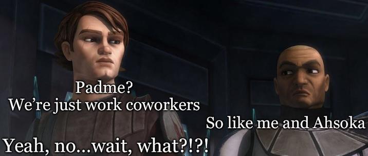 Padme? We're just work coworkers Yeah, no...wait, what?!?! So like me and Ahsoka
