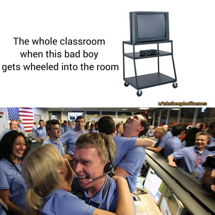 Movie Night The whole classroom when this bad boy gets wheeled into the room u/taketheegdeoffmemes