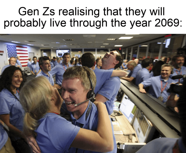 The future seems bright. Gen Zs realising that they will probably live through the year 2069: BE